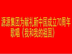 源源集團為獻禮新中國成立70周年歌唱《我和我的祖國》